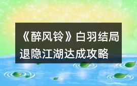 《醉風鈴》白羽結局退隱江湖達成攻略