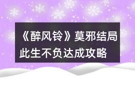 《醉風(fēng)鈴》莫邪結(jié)局此生不負(fù)達(dá)成攻略