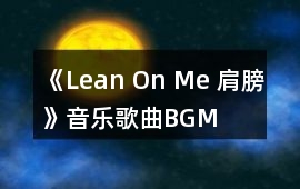 《Lean On Me 肩膀》音樂歌曲BGM