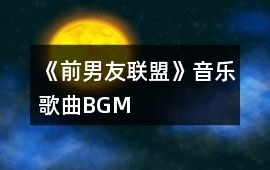 《前男友聯盟》音樂歌曲BGM