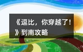 《逗比，你穿越了！》到南攻略