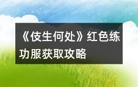 《伎生何處》紅色練功服獲取攻略