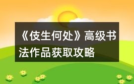《伎生何處》高級書法作品獲取攻略