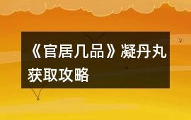 《官居幾品》凝丹丸獲取攻略