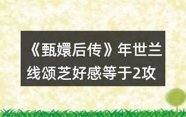 《甄嬛后傳》年世蘭線頌芝好感等于2攻略
