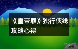 《皇帝罪》獨行俠線攻略心得