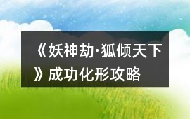 《妖神劫·狐傾天下》成功化形攻略