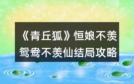 《青丘狐》恒娘不羨鴛鴦不羨仙結(jié)局攻略