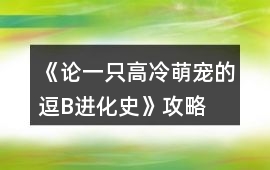 《論一只高冷萌寵的逗B進化史》攻略