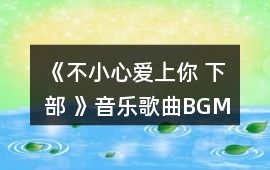 《不小心愛上你 下部 》音樂歌曲BGM
