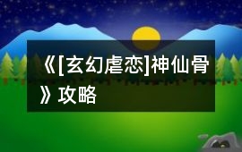 《[玄幻虐戀]神仙骨》攻略