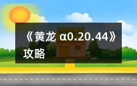 《黃龍 α0.20.44》攻略