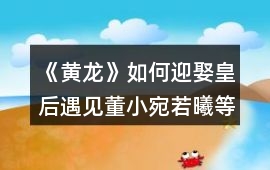 《黃龍》如何迎娶皇后遇見董小宛若曦等名妃