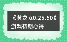 《黃龍 α0.25.50》游戲初期心得