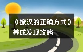 《撩漢的正確方式》養(yǎng)成發(fā)現(xiàn)攻略