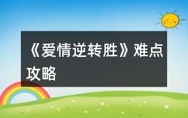 《愛情逆轉(zhuǎn)勝》難點攻略