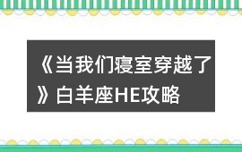 《當(dāng)我們寢室穿越了》白羊座HE攻略