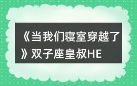 《當我們寢室穿越了》雙子座——皇叔HE攻略