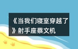 《當我們寢室穿越了》射手座——蔡文機HE攻略