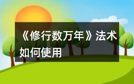 《修行數萬年》法術如何使用