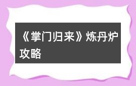 《掌門歸來》煉丹爐攻略