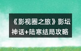 《影視圈之旅》影壇神話+陸寒結局攻略