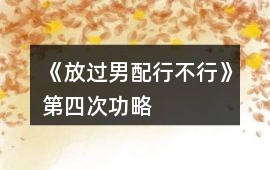 《放過男配行不行》第四次功略