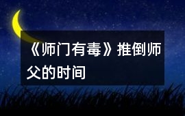 《師門有毒》推倒師父的時間