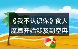 《我不認識你》食人魔篇開始涉及到空冉的選項