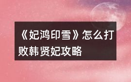 《妃鴻印雪》怎么打敗韓賢妃攻略