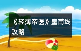 《輕薄帝醫(yī)》皇甫線攻略