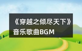 《穿越之傾盡天下》音樂歌曲BGM