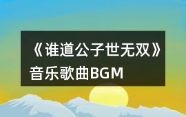 《誰道公子世無雙》音樂歌曲BGM