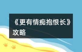 《更有情癡抱恨長》攻略