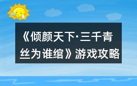 《傾顏天下·三千青絲為誰綰》游戲攻略
