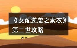 《女配逆襲之素衣》第二世攻略