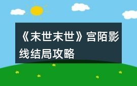 《末世末世》宮陌影線結(jié)局攻略