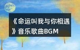 《命運(yùn)叫我與你相遇》音樂(lè)歌曲BGM