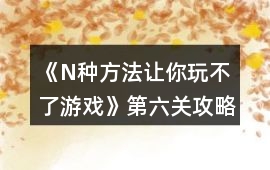 《N種方法讓你玩不了游戲》第六關攻略