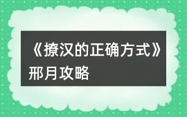 《撩漢的正確方式》邢月攻略