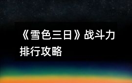 《雪色三日》戰(zhàn)斗力排行攻略