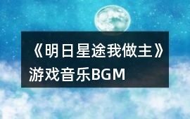 《明日星途我做主》游戲音樂BGM