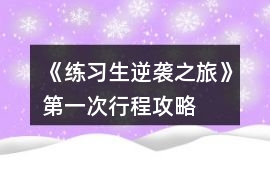 《練習生逆襲之旅》第一次行程攻略