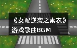 《女配逆襲之素衣》游戲歌曲BGM