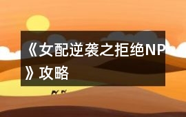《女配逆襲之拒絕NP》攻略