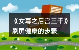 《女尊之后宮三千》刷屏健康的步驟