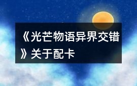 《光芒物語：異界交錯》關于配卡