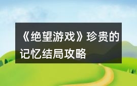 《絕望游戲》珍貴的記憶結局攻略