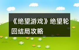 《絕望游戲》絕望輪回結局攻略