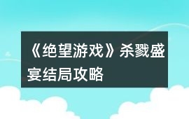 《絕望游戲》殺戮盛宴結(jié)局攻略